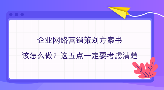 企业网络营销策划方案书该怎么做？这五点一定要考虑清楚插图